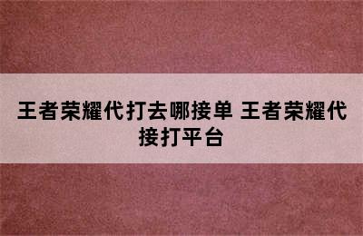 王者荣耀代打去哪接单 王者荣耀代接打平台